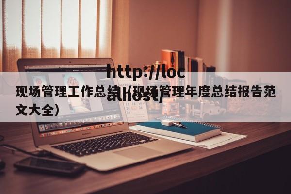 现场管理工作总结(现场管理年度总结报告范文大全)