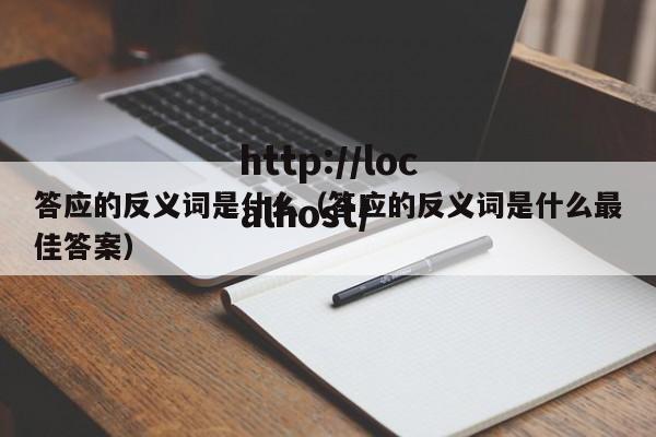 答应的反义词是什么(答应的反义词是什么最佳答案)