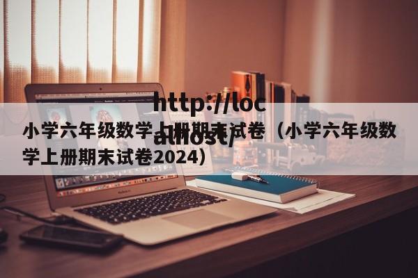 小学六年级数学上册期末试卷(小学六年级数学上册期末试卷2024)