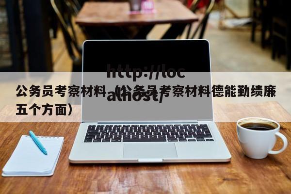 公务员考察材料(公务员考察材料德能勤绩廉五个方面)