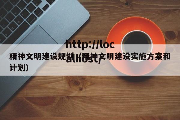 精神文明建设规划(精神文明建设实施方案和计划)