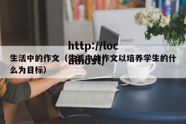 生活中的作文(生活中的作文以培养学生的什么为目标)