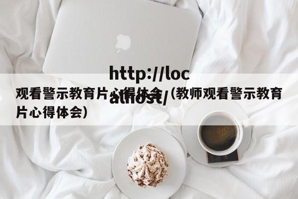 观看警示教育片心得体会(教师观看警示教育片心得体会)